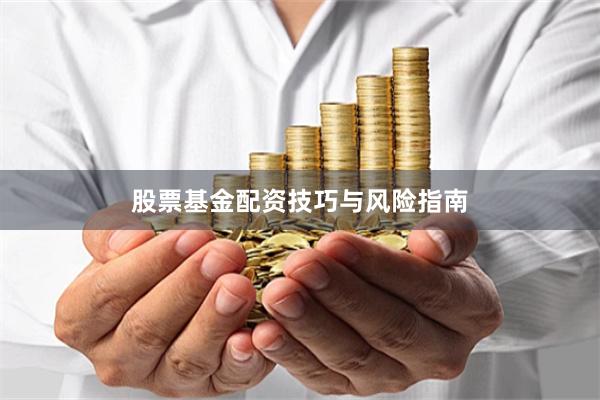股票基金配资技巧与风险指南