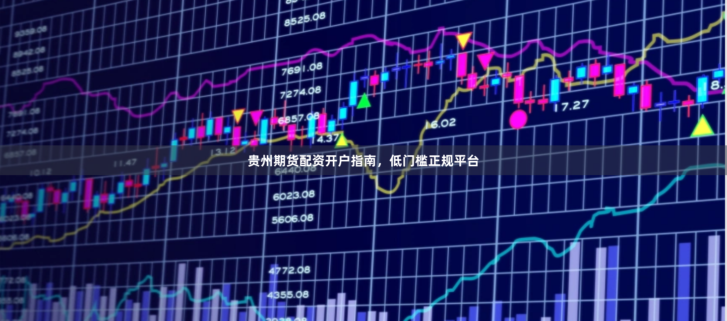 贵州期货配资开户指南，低门槛正规平台
