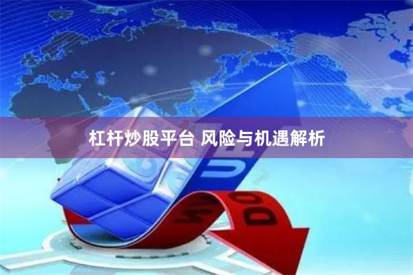 杠杆炒股平台 风险与机遇解析