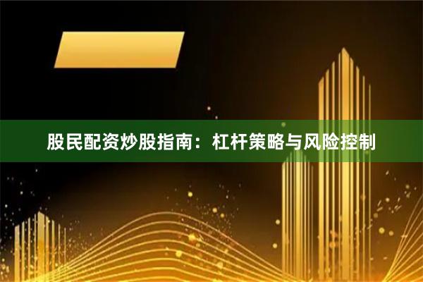 股民配资炒股指南：杠杆策略与风险控制