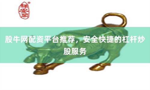 股牛网配资平台推荐，安全快捷的杠杆炒股服务