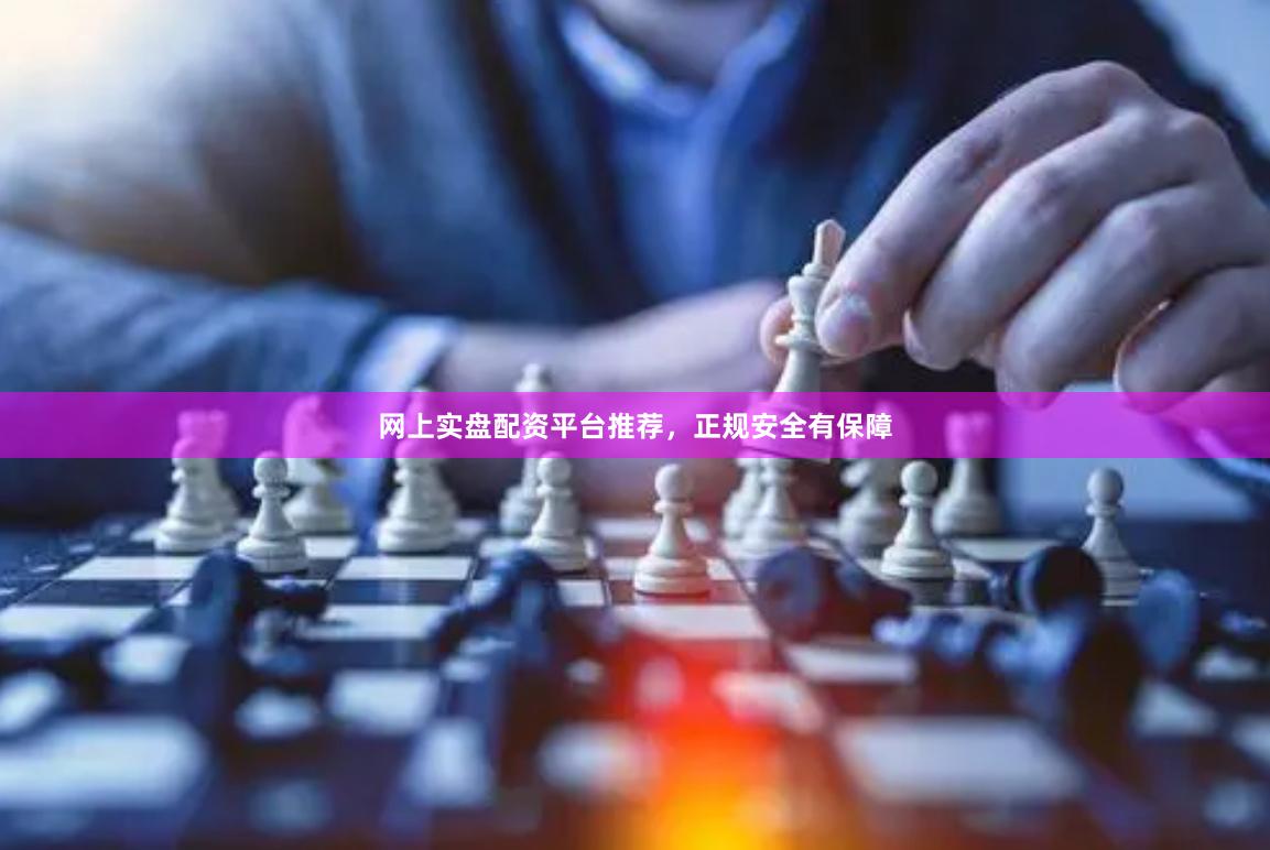 网上实盘配资平台推荐，正规安全有保障