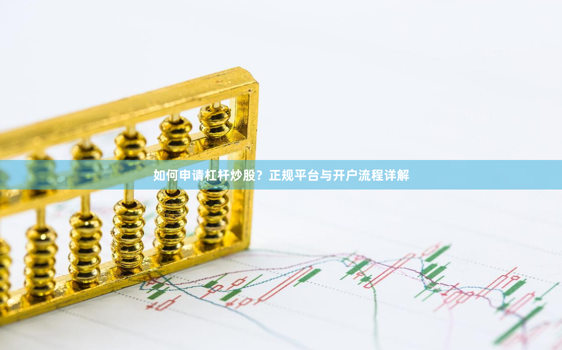 如何申请杠杆炒股？正规平台与开户流程详解