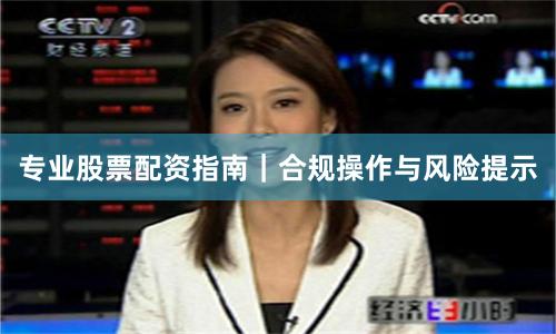 专业股票配资指南｜合规操作与风险提示