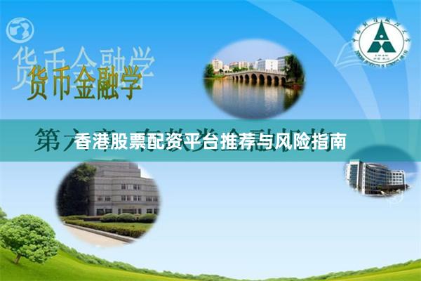 香港股票配资平台推荐与风险指南