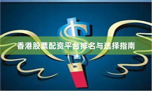 香港股票配资平台排名与选择指南