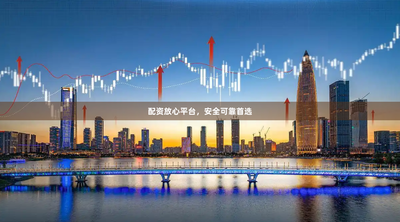 配资放心平台，安全可靠首选