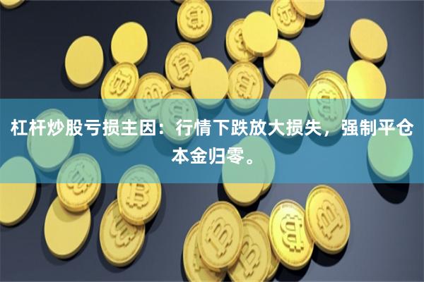 杠杆炒股亏损主因:行情下跌放大损失,强制平仓本金归零。