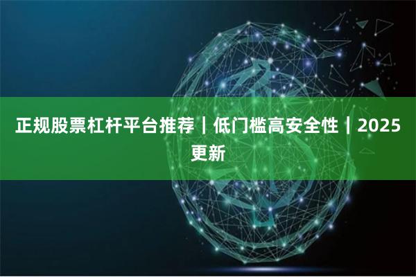 正规股票杠杆平台推荐｜低门槛高安全性｜2025更新