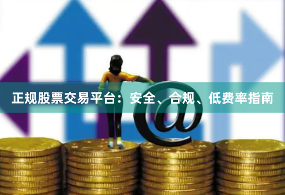 正规股票交易平台：安全、合规、低费率指南