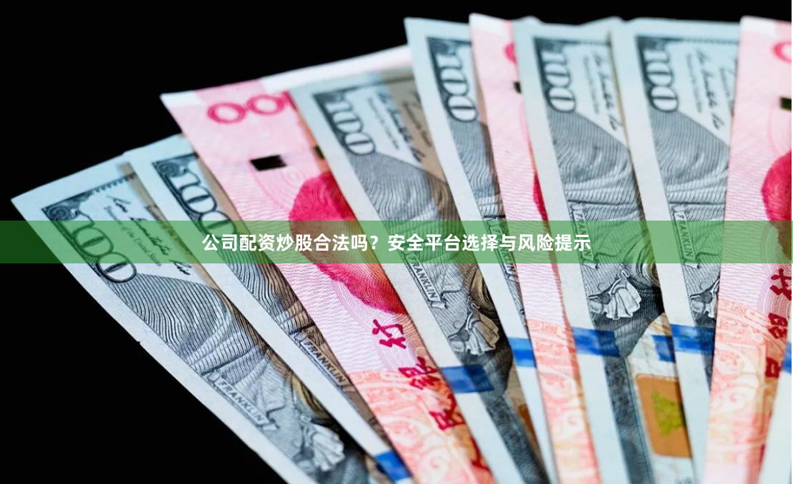 公司配资炒股合法吗?安全平台选择与风险提示