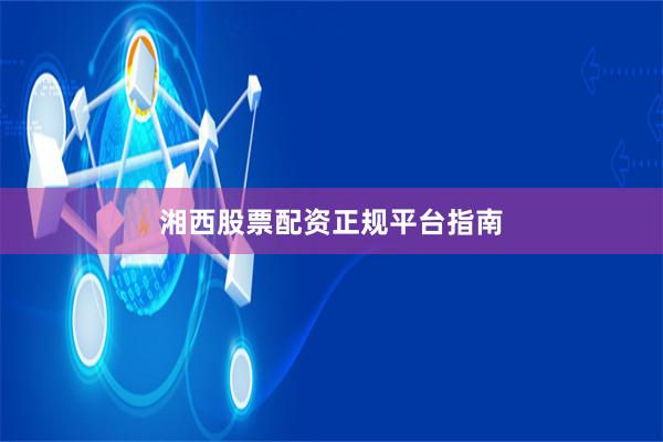 湘西股票配资正规平台指南
